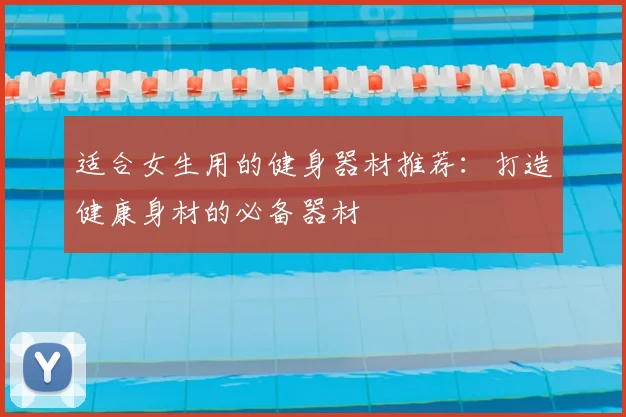 适合女生用的健身器材推荐：打造健康身材的必备器材