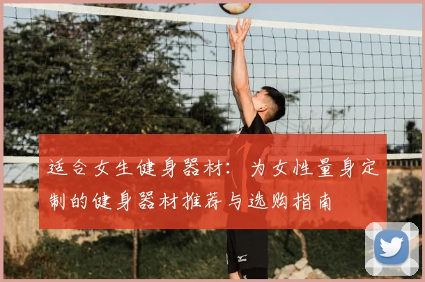 适合女生健身器材：为女性量身定制的健身器材推荐与选购指南