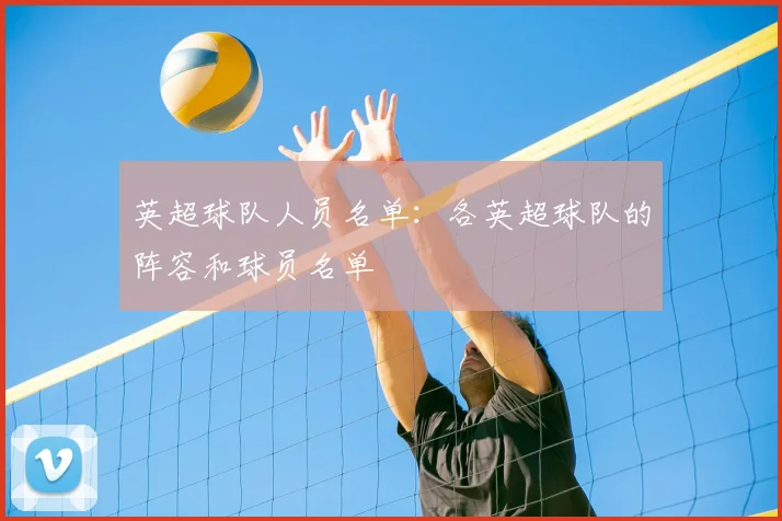 英超球队人员名单:各英超球队的阵容和球员名单