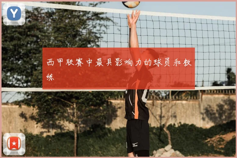 西甲联赛中最具影响力的球员和教练